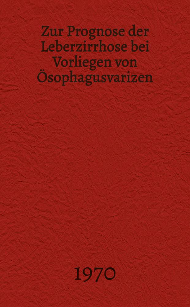 Zur Prognose der Leberzirrhose bei Vorliegen von Ösophagusvarizen : Inaug.-Diss. ... der ... Med. Fak. der ... Univ. zu Bonn