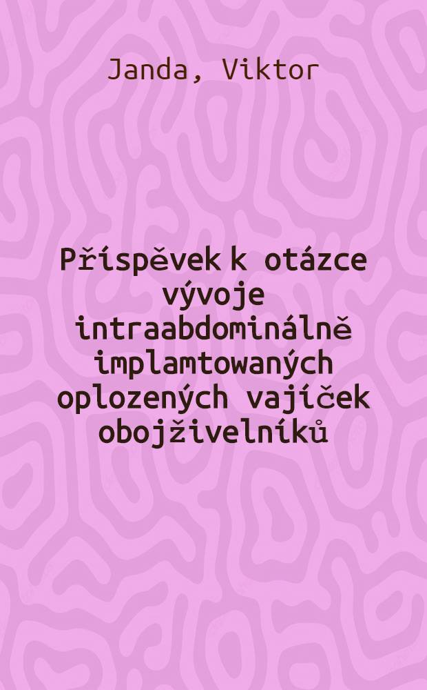 Př&iacute;spěvek k ot&aacute;zce v&yacute;voje intraabdomin&aacute;lně implamtowan&yacute;ch oplozen&yacute;ch vaj&iacute;ček obojživeln&iacute;ků