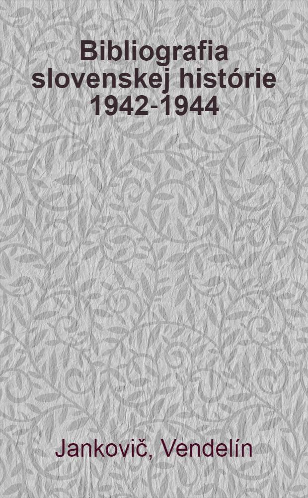 Bibliografia slovenskej hist&oacute;rie 1942-1944 : S doplnkami za roky 1939-1941