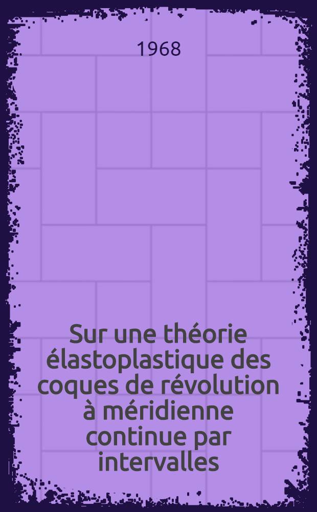 Sur une théorie élastoplastique des coques de révolution à méridienne continue par intervalles : Thèse prés. à la Fac. des sciences de l'Univ. de Paris, Orsay ..