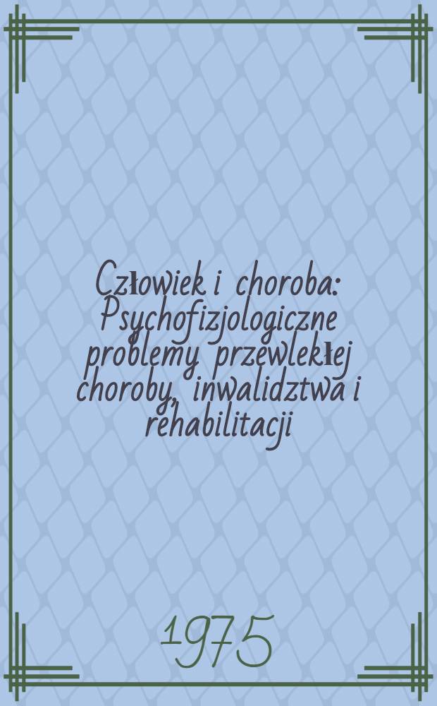 Człowiek i choroba : Psychofizjologiczne problemy przewlekłej choroby, inwalidztwa i rehabilitacji