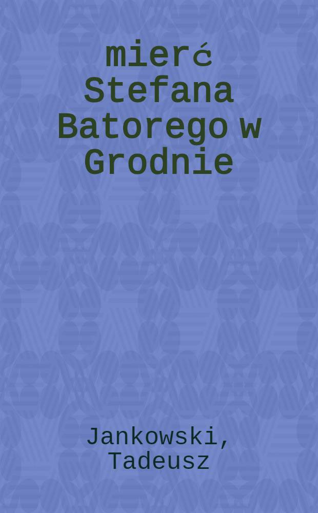 Śmierć Stefana Batorego w Grodnie
