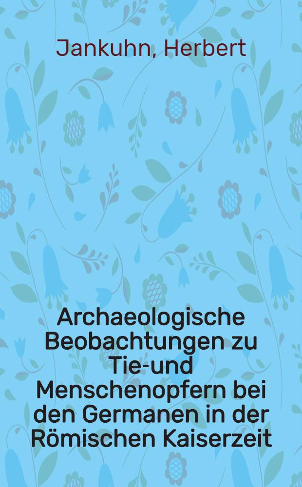 Archaeologische Beobachtungen zu Tier- und Menschenopfern bei den Germanen in der Römischen Kaiserzeit