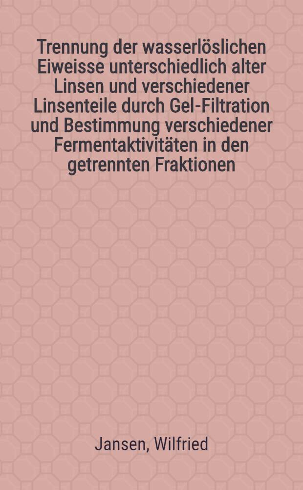 Trennung der wasserl&ouml;slichen Eiweisse unterschiedlich alter Linsen und verschiedener Linsenteile durch Gel-Filtration und Bestimmung verschiedener Fermentaktivit&auml;ten in den getrennten Fraktionen : Inaug.-Diss. ... der ... Med. Fakult&auml;t der ... Univ. zu Bonn