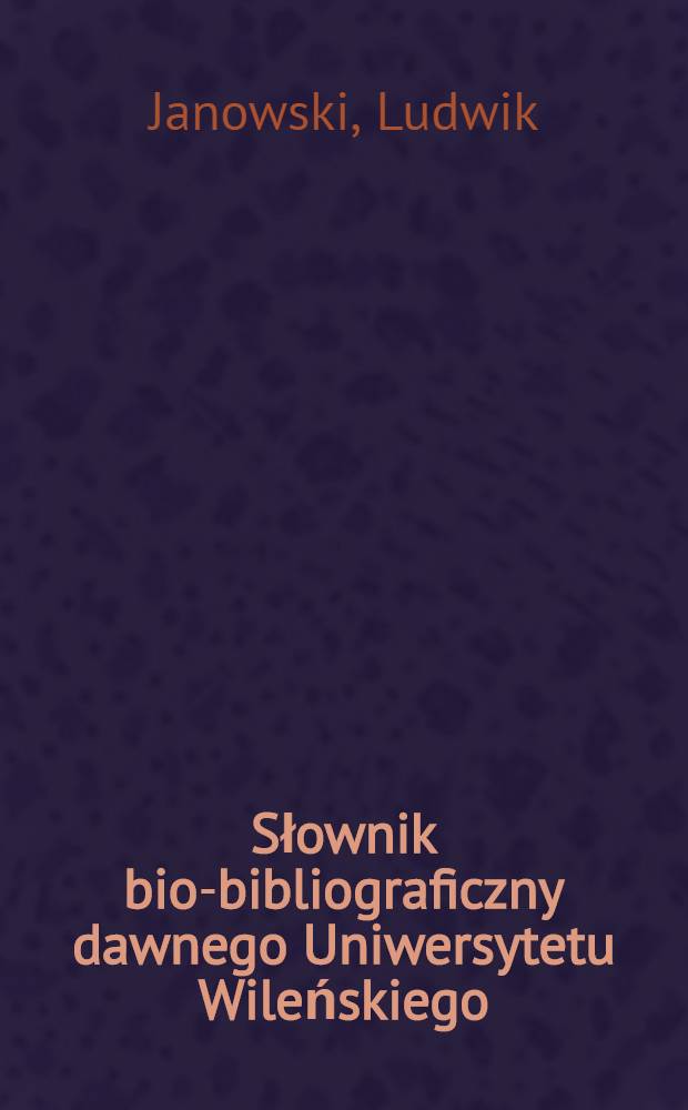 Słownik bio-bibliograficzny dawnego Uniwersytetu Wileńskiego