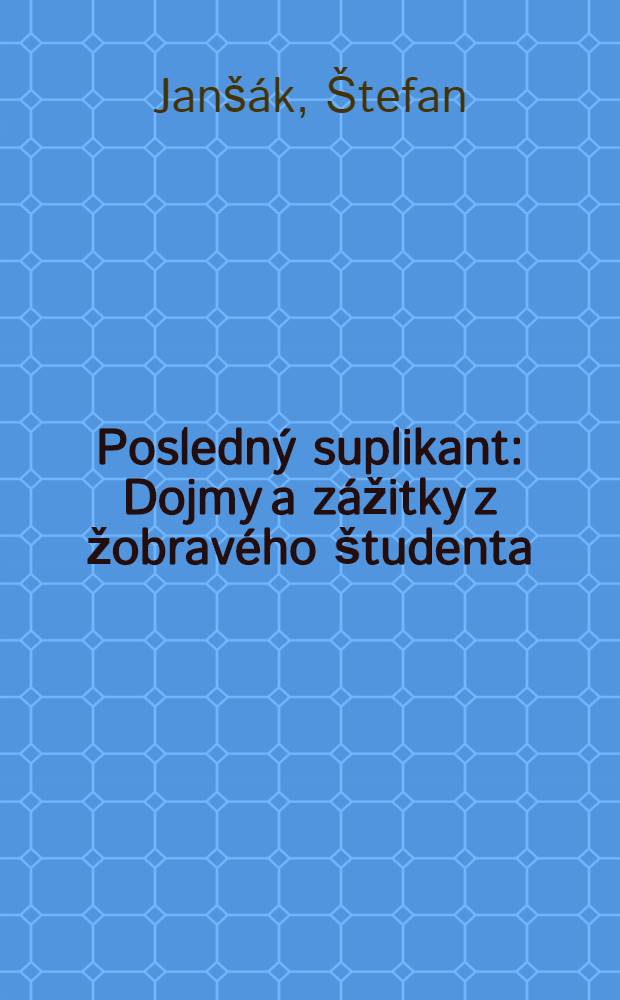 Posledný suplikant : Dojmy a zážitky z žobravého študenta