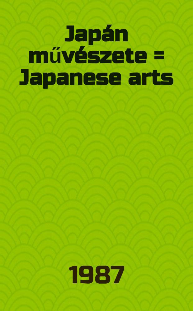 Jap&aacute;n műv&eacute;szete = Japanese arts : Ki&aacute;ll&iacute;t&aacute;s az Iparműv&eacute;szeti m&uacute;zeum R&aacute;th Gy&ouml;rgy muzeuma, Budapest, 1987 : Katal&oacute;gus