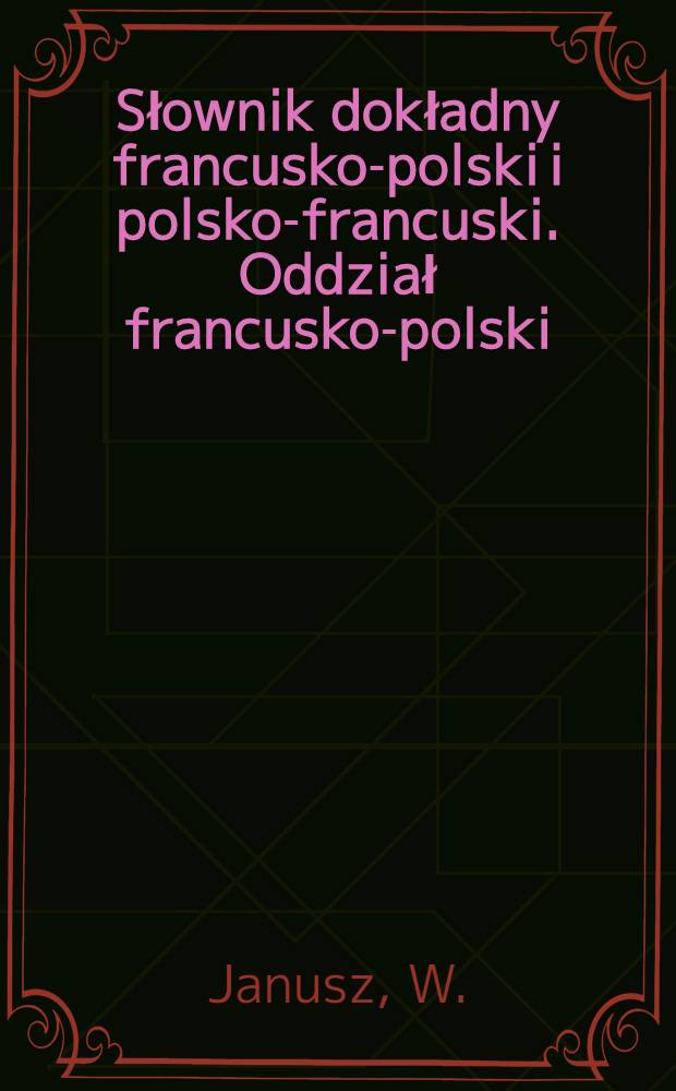 Słownik dokładny francusko-polski i polsko-francuski. Oddział francusko-polski