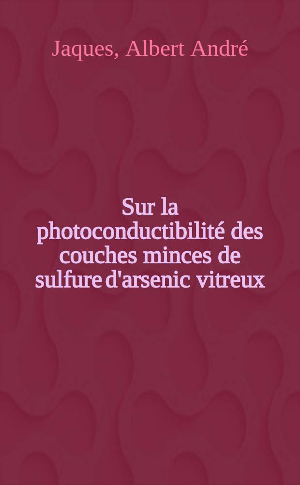 Sur la photoconductibilité des couches minces de sulfure d'arsenic vitreux : Thèse présentée à l'École polytechnique fédérale, Zurich ..