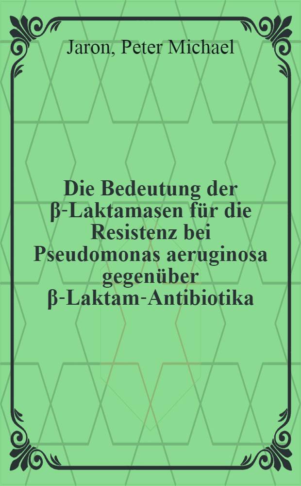 Die Bedeutung der β-Laktamasen für die Resistenz bei Pseudomonas aeruginosa gegenüber β-Laktam-Antibiotika : Inaug.-Diss