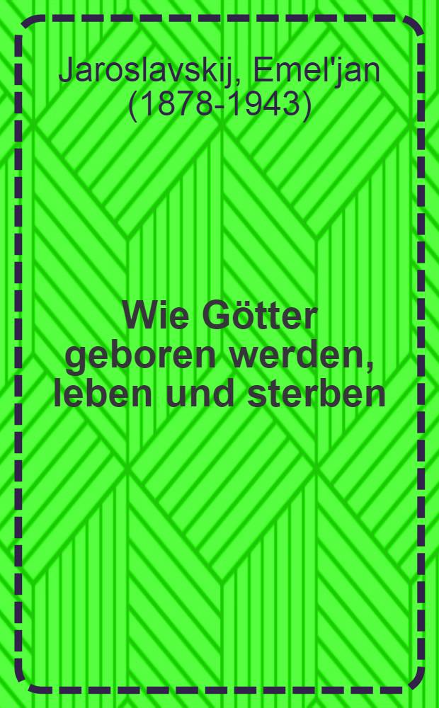 ... Wie Götter geboren werden, leben und sterben