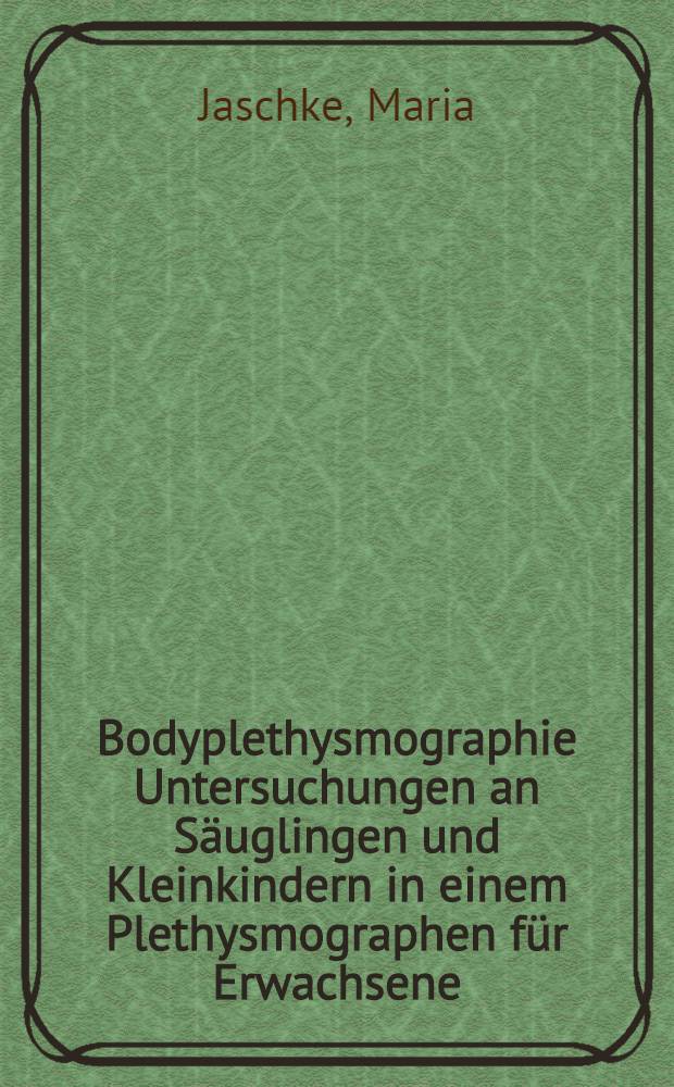 Bodyplethysmographie Untersuchungen an Säuglingen und Kleinkindern in einem Plethysmographen für Erwachsene : Inaug.-Diss