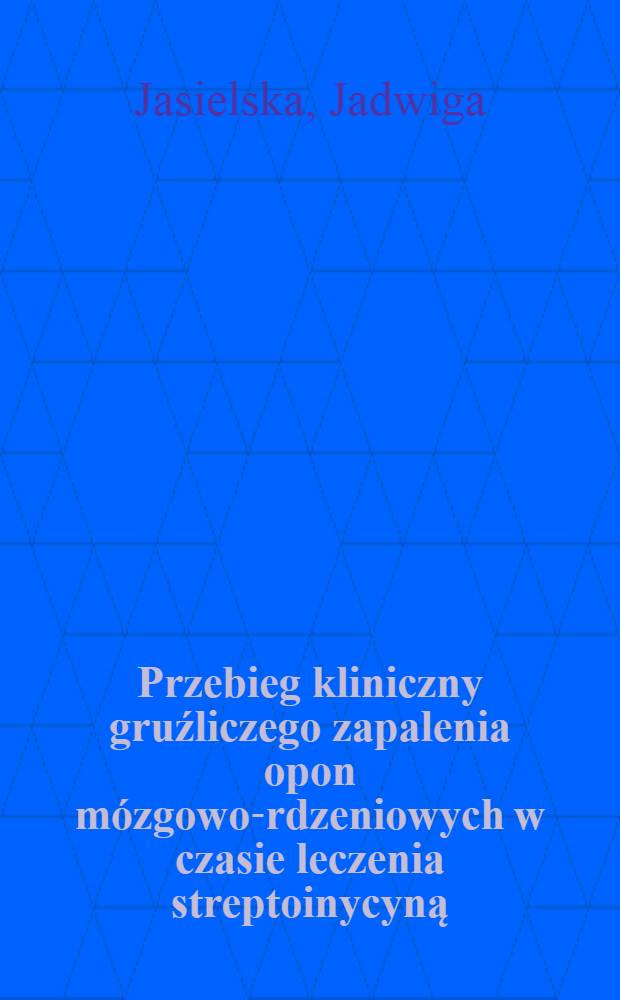 Przebieg kliniczny gruźliczego zapalenia opon mózgowo-rdzeniowych w czasie leczenia streptoinycyną : Praca na stopień doktora medycyny przyjęta przez Radę Wydziału lekarskiego Akademii medycznej w Poznaniu