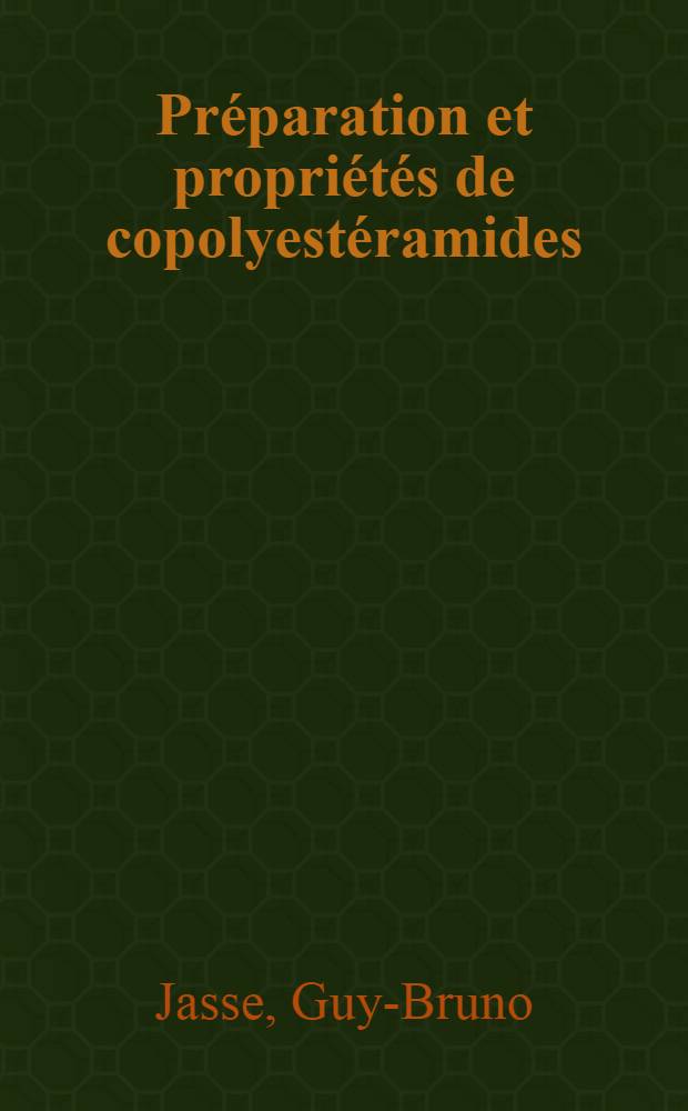 Préparation et propriétés de copolyestéramides: 1-re thèse; Propositions données par la Faculté: 2-e thèse: Thèses présentées à ... l'Univ. de Paris ... / par Guy Bruno Jasse ..