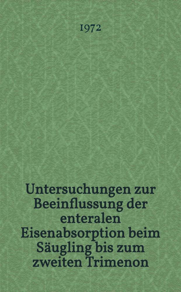 Untersuchungen zur Beeinflussung der enteralen Eisenabsorption beim S&auml;ugling bis zum zweiten Trimenon : Inaug.-Diss. ... der Med. Fak. der ... Univ. Gie&szlig;en
