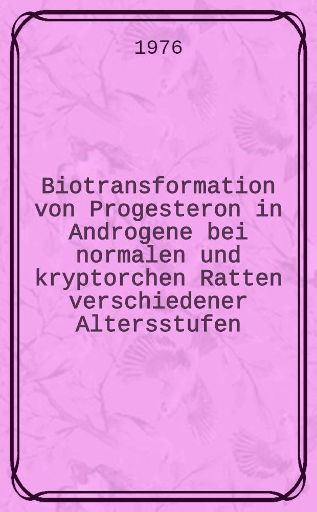 Biotransformation von Progesteron in Androgene bei normalen und kryptorchen Ratten verschiedener Altersstufen : Inaug.-Diss. ... der Med. Fak. der ... Univ. zu Tübingen