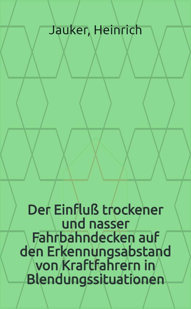 Der Einfluß trockener und nasser Fahrbahndecken auf den Erkennungsabstand von Kraftfahrern in Blendungssituationen : Inaug.-Diss