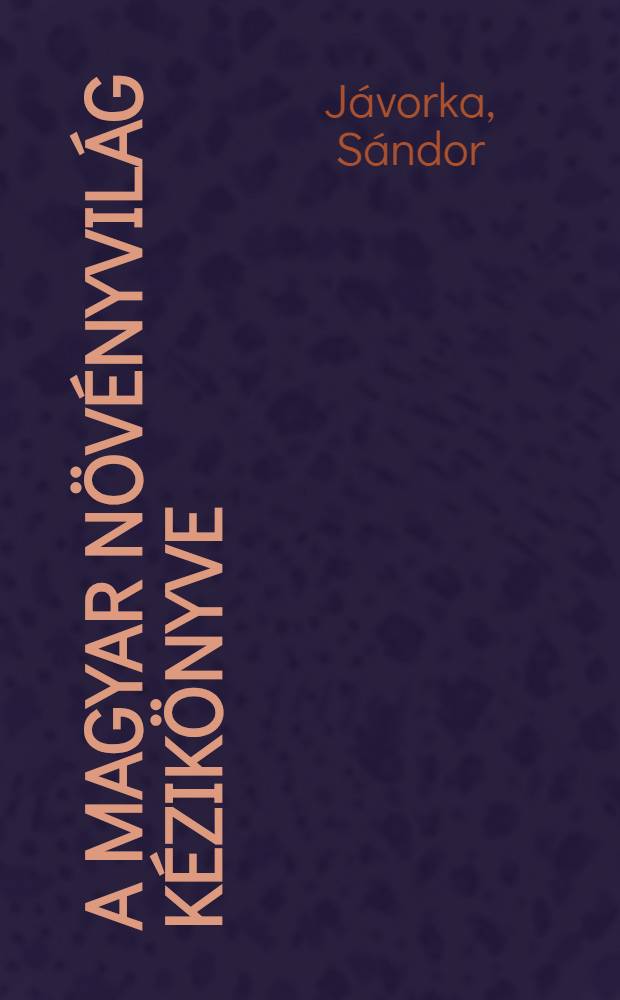 A magyar növényvilág kézikönyve : Magyarország vadontermő és termesztett növényeinek meghatározója, ökológiai és gazdasági útmutatója : Kötet 1-2