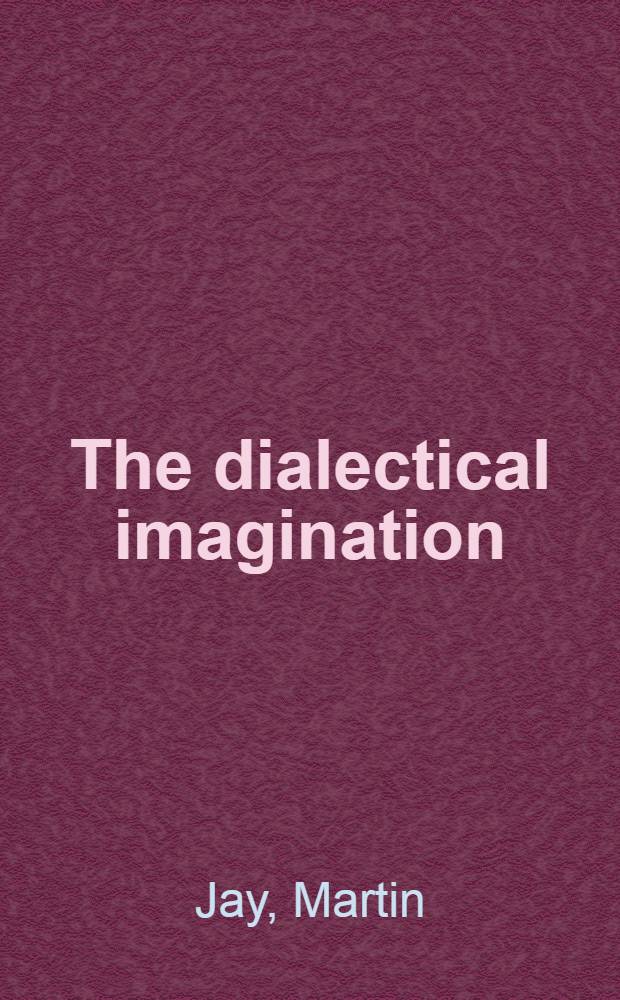The dialectical imagination : A history of the Frankfurt school a. the Inst. of social research, 1923-1950