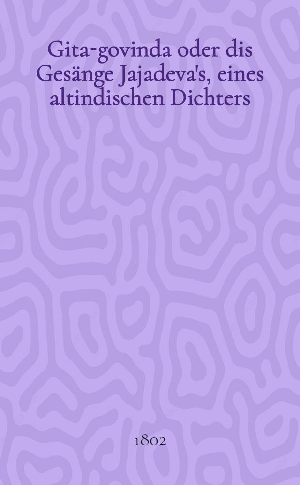 Gita-govinda oder dis Gesänge Jajadeva's, eines altindischen Dichters
