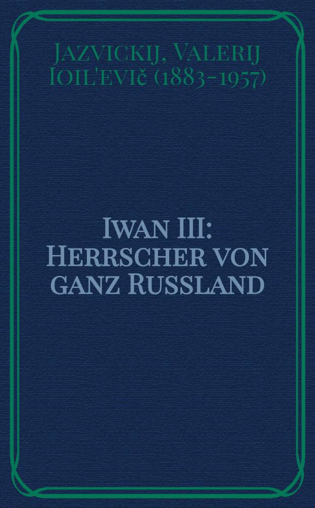 Iwan III : Herrscher von ganz Russland : Historischer Roman : Bd. 1-2