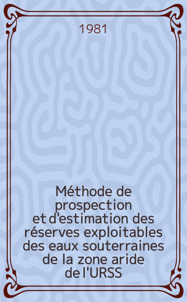 Méthode de prospection et d'estimation des réserves exploitables des eaux souterraines de la zone aride de l'URSS : Séminaire "Problèmes du développement des ressources en eau dans les zones arides", Tachkent, 1981