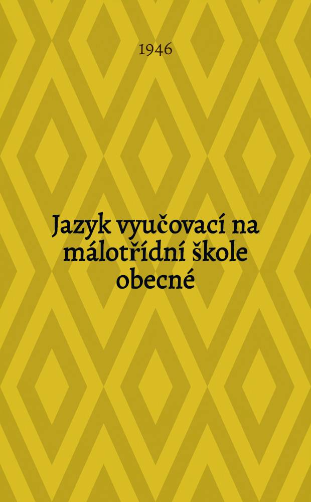 Jazyk vyučovací na málotřídní škole obecné : Učebnice jazyka českého : Vydání pro málotřídní školy : Pro 4. a 5. postupný ročník