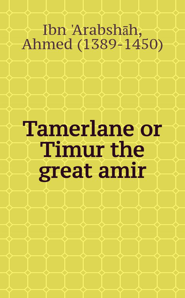 Tamerlane or Timur the great amir : From the arabic life by Ahmed Ibn Arabshah