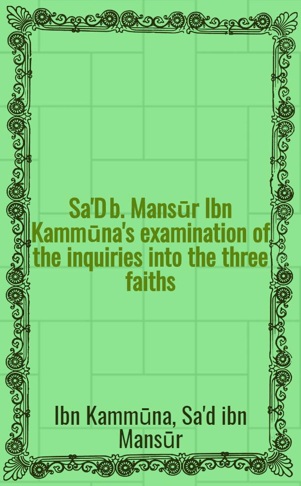 Sa'D b. Mansūr Ibn Kammūna's examination of the inquiries into the three faiths : A therteenth-century essay in comparative religion