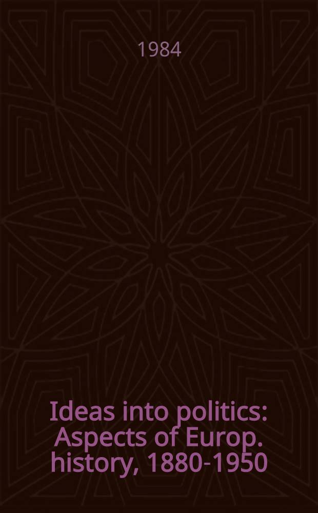 Ideas into politics : Aspects of Europ. history, 1880-1950 : A collection of papers in honour of James Joll