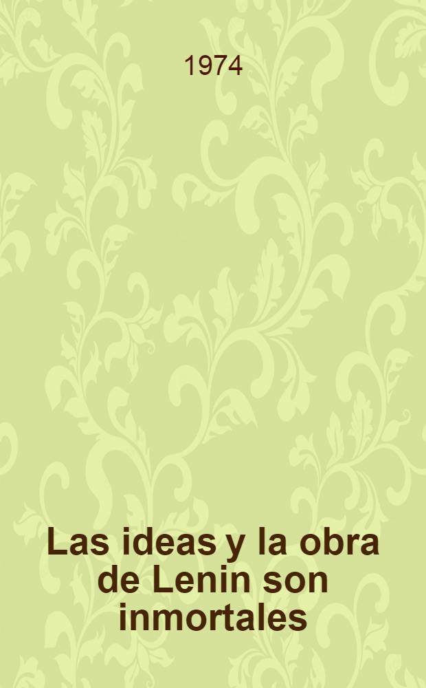 Las ideas y la obra de Lenin son inmortales : Documentos de la conferencia te&oacute;rica dedicada al 50 aniversario de la muerte de V. I. Lenin, celebrada en Mosc&uacute; en enero de 1974