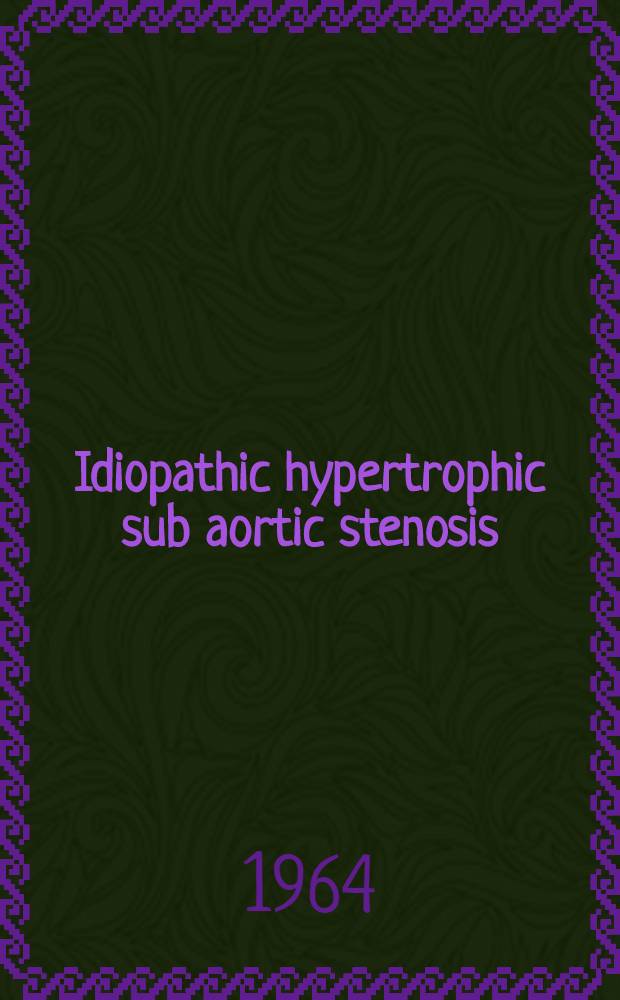 Idiopathic hypertrophic sub aortic stenosis : From the cardiology branch and clinic of surgery National heart institute