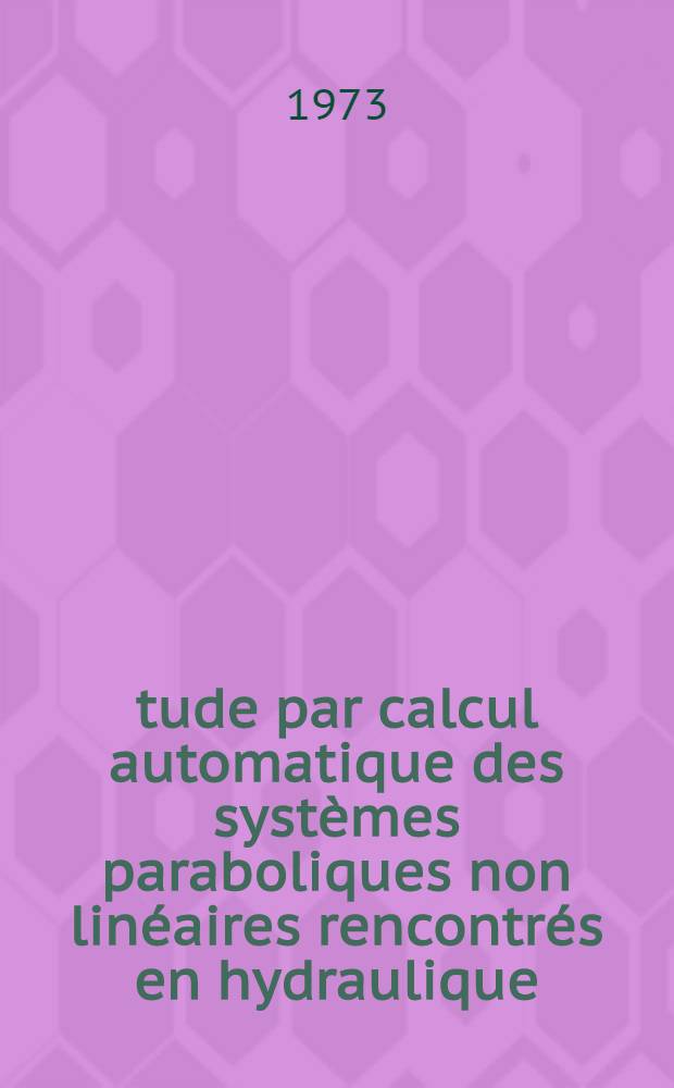 Étude par calcul automatique des systèmes paraboliques non linéaires rencontrés en hydraulique : Thèse prés. à l'Univ. Paul-Sabatier de Toulouse (sciences) ..