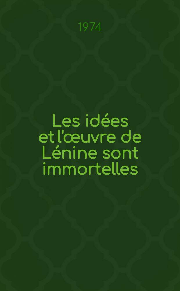 Les idées et l'œuvre de Lénine sont immortelles : Documents de la Conf. scientifique et théorique qui a eu lieu à Moscou, en janv. 1974, à l'occasion du 50-e anniversaire de la mort de V. I. Lénine