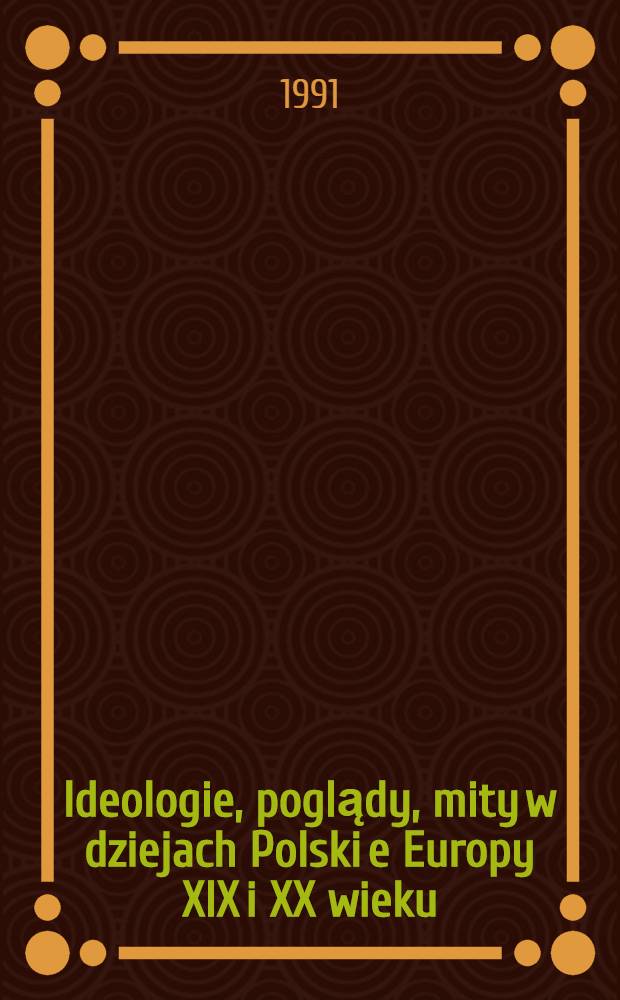 Ideologie, poglądy, mity w dziejach Polski e Europy XIX i XX wieku : Studia hist. : Księga pamiątkowa ofiarowana prof. dr. Lechowi Trzeciakowskiemy w 60 rocznice urodzin