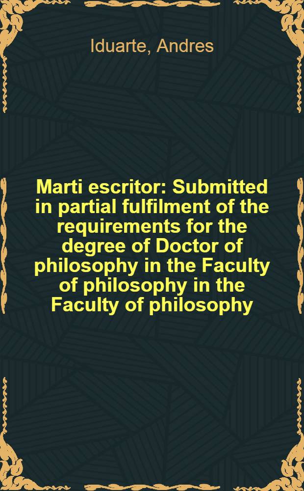 Marti escritor : Submitted in partial fulfilment of the requirements for the degree of Doctor of philosophy in the Faculty of philosophy in the Faculty of philosophy, Columbia univ
