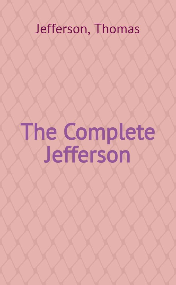 The Complete Jefferson : Containing his major writings, publ. and unpubl., except his letters