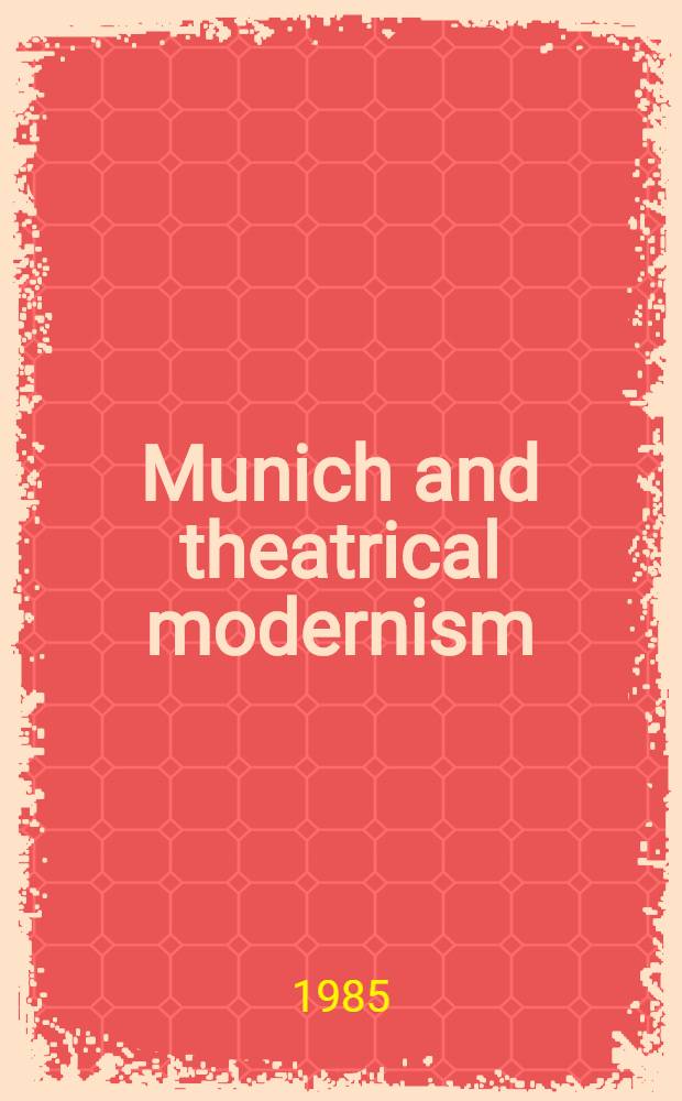 Munich and theatrical modernism : Politics, playwriting, a. performance, 1890-1914