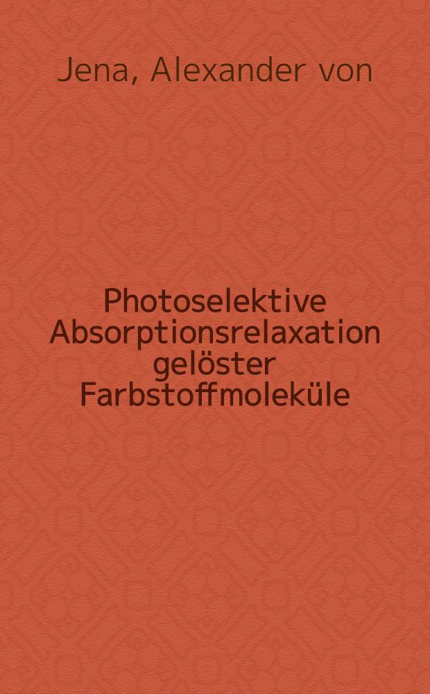 Photoselektive Absorptionsrelaxation gelöster Farbstoffmoleküle : Diss. der Fak. für Naturwiss. u. Mathematik der Univ. Ulm