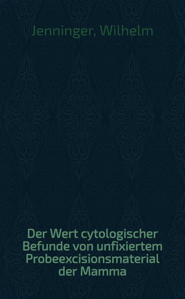 Der Wert cytologischer Befunde von unfixiertem Probeexcisionsmaterial der Mamma : Untersuchungen mit der "Feinnadel-Aspirations-Technik" : Inaug.-Diss. der Med. Fak. der Univ. zu Tübingen
