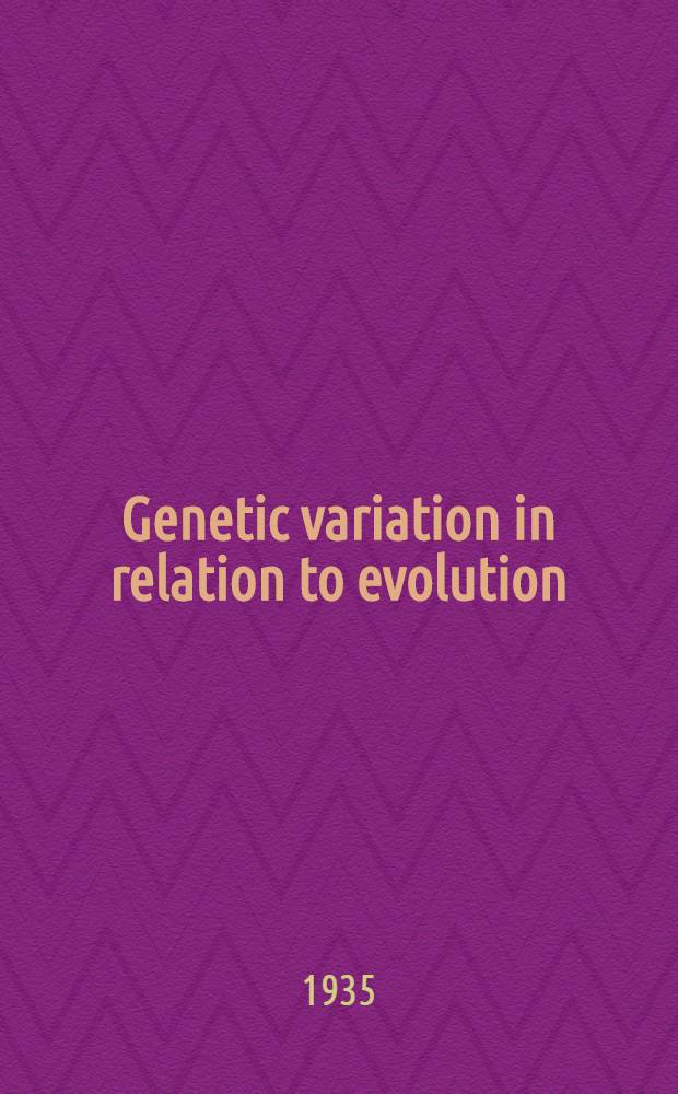 Genetic variation in relation to evolution; a critical inquiry into the observed types of inherited variation, in relation to evolutionary change