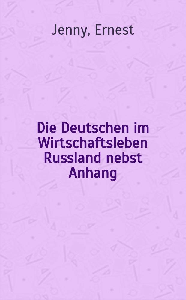 Die Deutschen im Wirtschaftsleben Russland nebst Anhang : Die künftigen Beziehungen der deutschen Kolonisten in Russland zu ihrem Stammlande