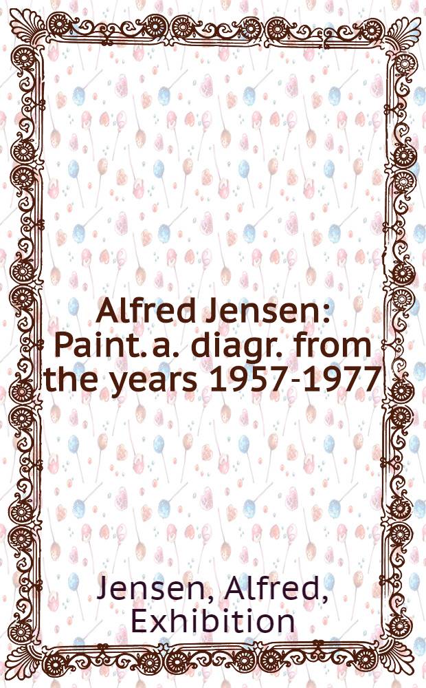 Alfred Jensen : Paint. a. diagr. from the years 1957-1977 : A catalogue of the Exhib., Albright-Knox art gallery, Buffalo, New York, Jan. 15 - Febr. 26, 1978 et al.
