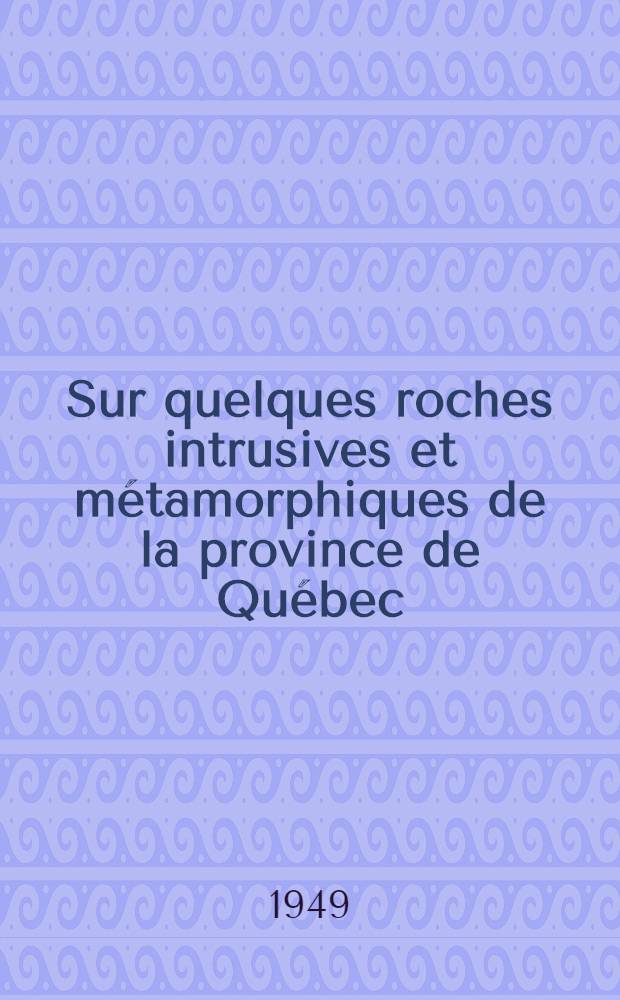 Sur quelques roches intrusives et métamorphiques de la province de Québec