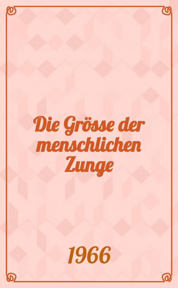 Die Grösse der menschlichen Zunge : Nach Untersuchungen an Sektionsmaterial : Inaug.-Diss. ... der ... Med. Fakultät der ... Univ. zu Bonn
