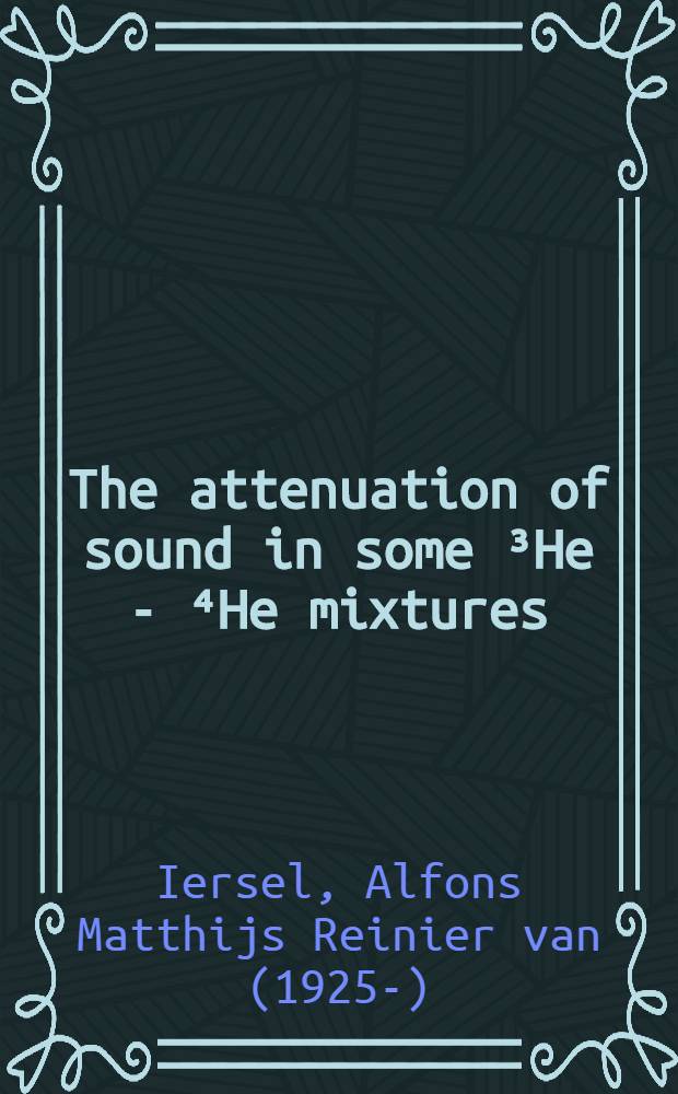 The attenuation of sound in some ³He - ⁴He mixtures : Proefschrift ter verkrijging van de graad van doctor in de wis-en natuurkunde aan de Rijksuniv. ..
