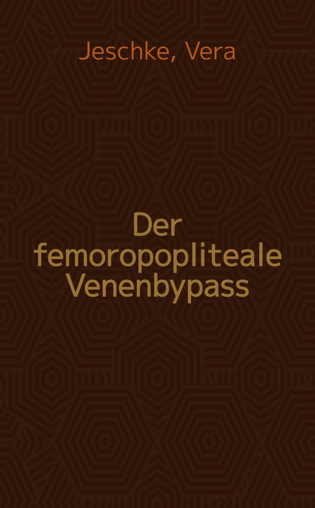 Der femoropopliteale Venenbypass : Wertigkeit operationstaktischer u. operationstechn. Kriterien für den Operationserfolg : Inaug.-Diss
