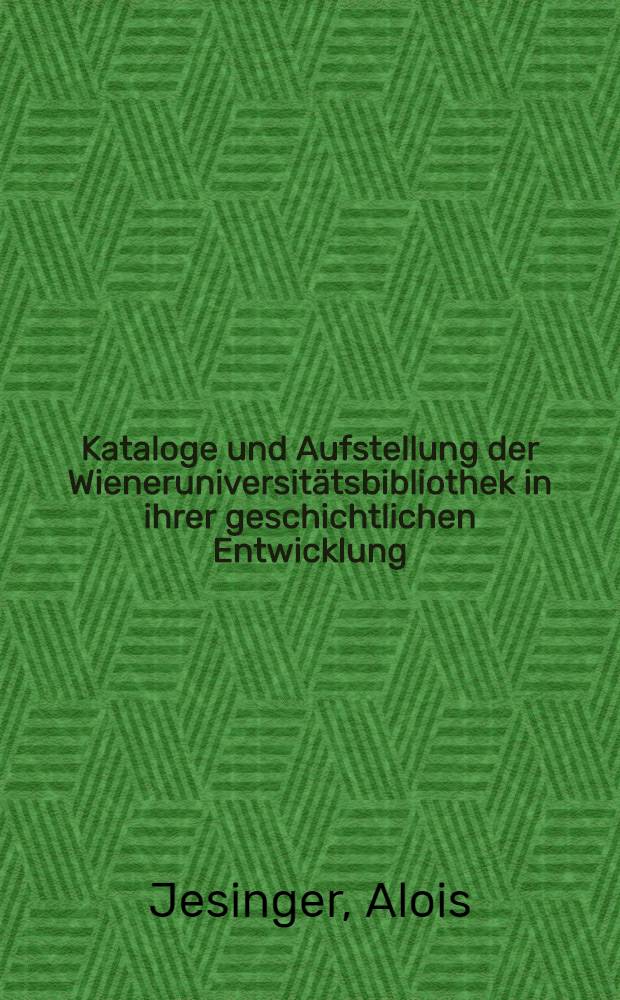 Kataloge und Aufstellung der Wieneruniversitätsbibliothek in ihrer geschichtlichen Entwicklung