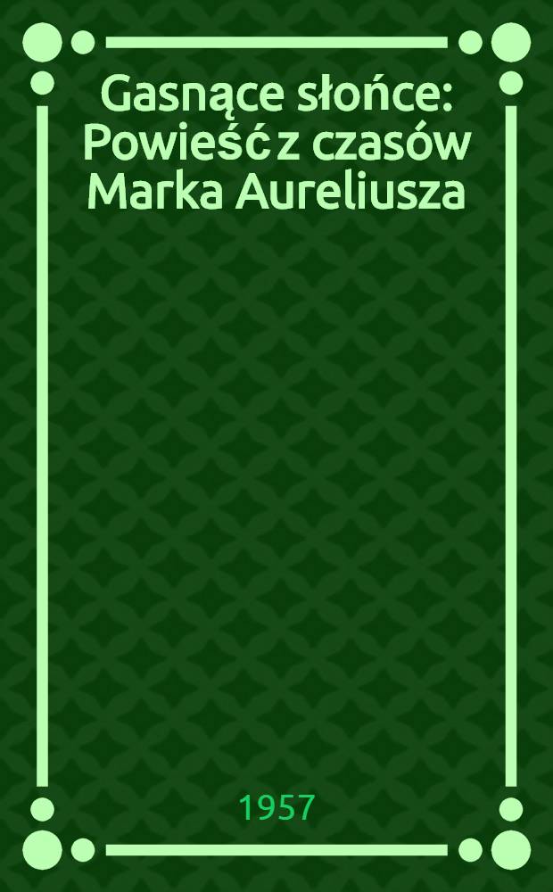 Gasnące słońce : Powieść z czasów Marka Aureliusza