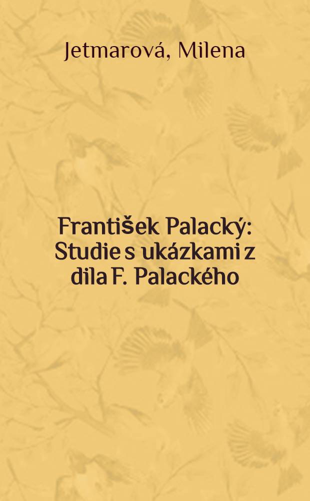 František Palacký : Studie s ukázkami z dila F. Palackého : S dokumentárními obrazovými přílohami